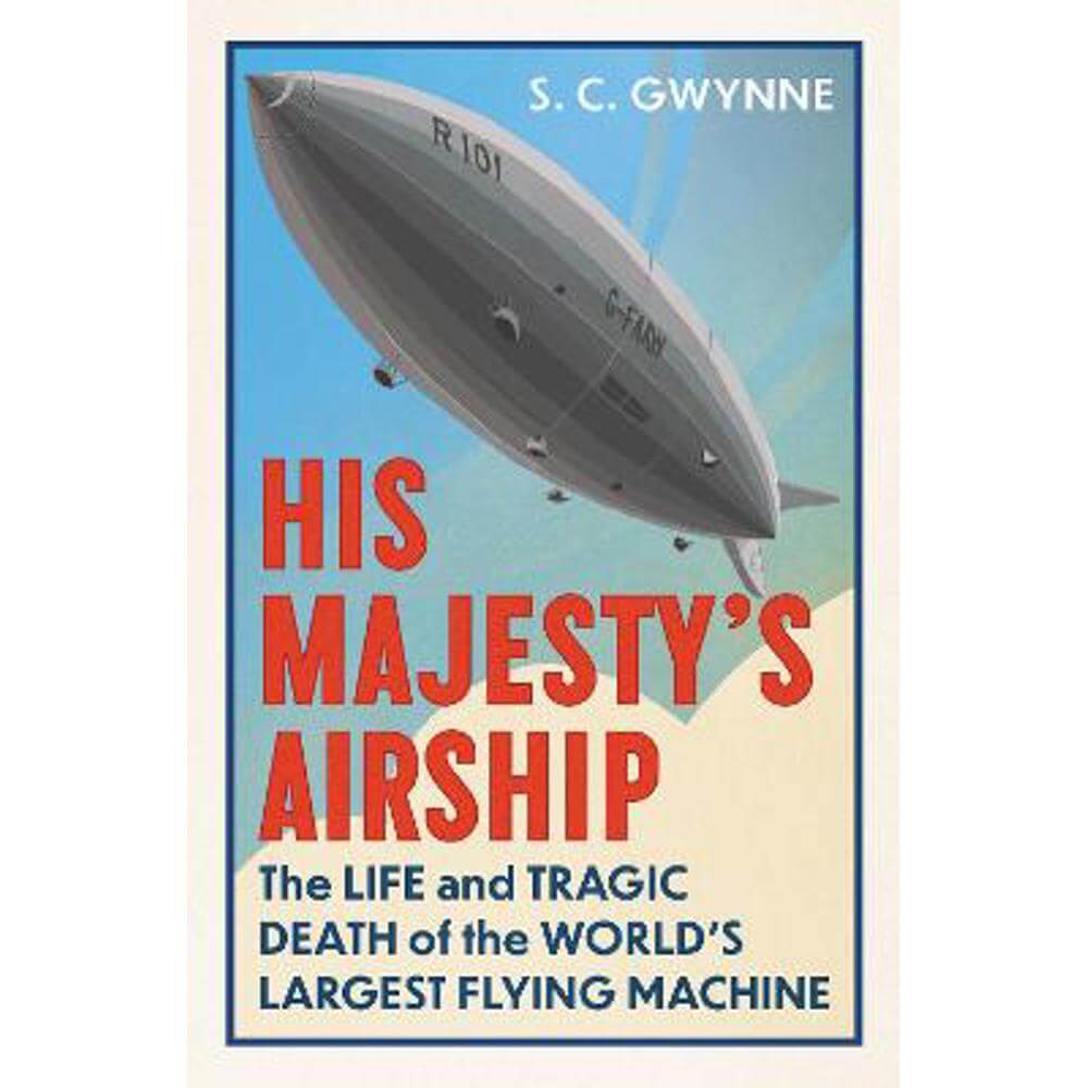 His Majesty's Airship: The Life and Tragic Death of the World's Largest Flying Machine (Hardback) - S.C. Gwynne